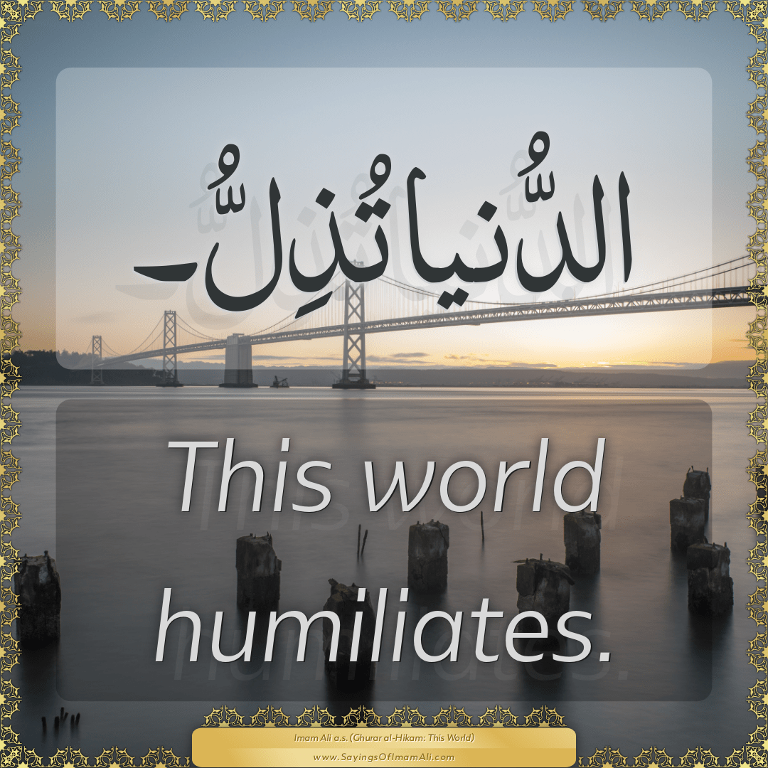 This world humiliates.